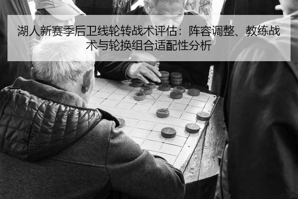 湖人新赛季后卫线轮转战术评估：阵容调整、教练战术与轮换组合适配性分析
