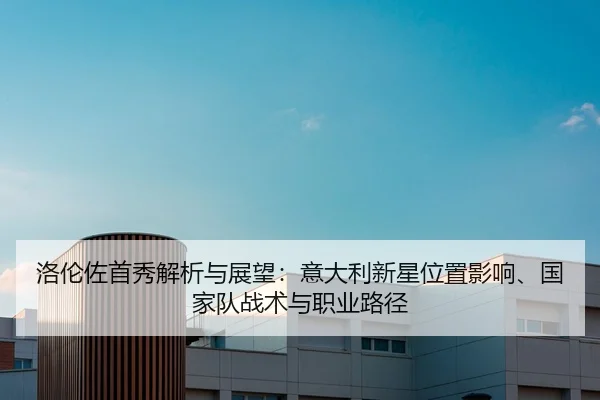 洛伦佐首秀解析与展望：意大利新星位置影响、国家队战术与职业路径